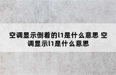 空调显示倒着的l1是什么意思 空调显示l1是什么意思